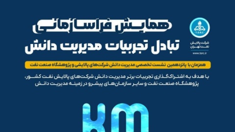 ششمین همایش تبادل تجربیات مدیریت دانش( KM TALK) و پانزدهمین نشست تخصصی مدیرت دانش شرکت های پالایش نفت