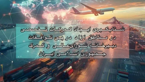 شتابگیری ایجاد گمرکات تخصصی در مناطق آزاد در پی توافقات دبیرخانه شورایعالی و گمرک جمهوری اسلامی ایران